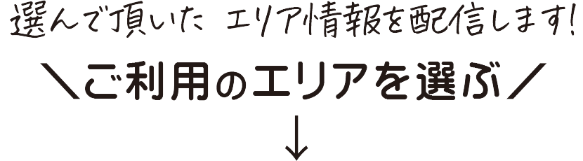 選んで頂いたエリア情報を配信します!ご利用のエリアを選ぶ